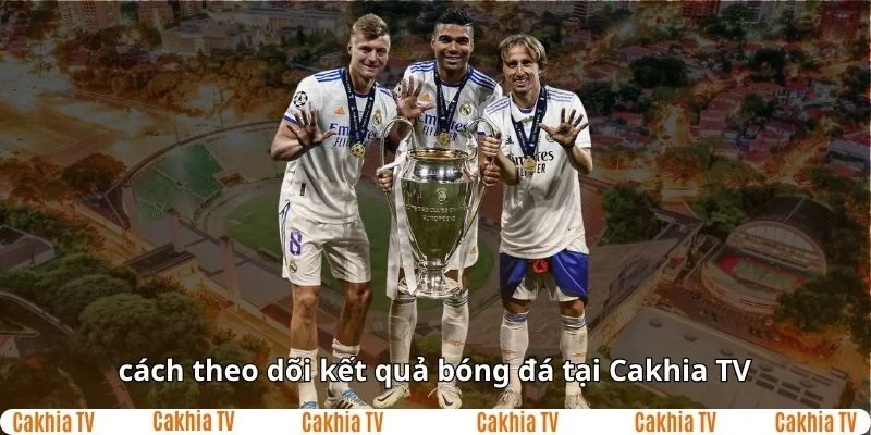 Theo dõi kết quả bóng đá tại Cakhia TV cực kì đơn giản