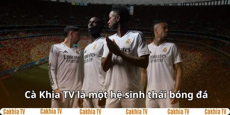 Cakhia TV là hệ sinh thái bóng đá đầy đủ nhất