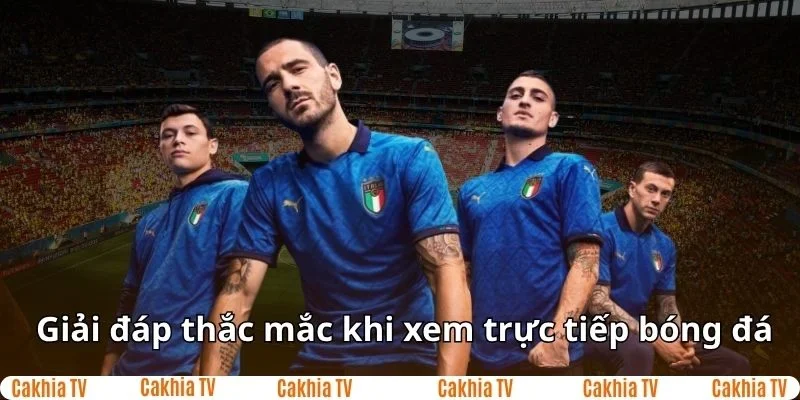 Giải đáp thắc mắc khi xem trực tiếp bóng đá tại CakhiaTV