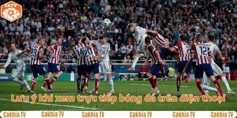 Những lưu ý khi xem trực tiếp bóng đá trên điện thoại