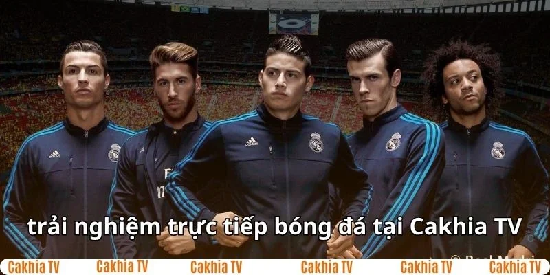 Trải nghiệm trực tiếp bóng đá đỉnh cao cùng Cakhia TV