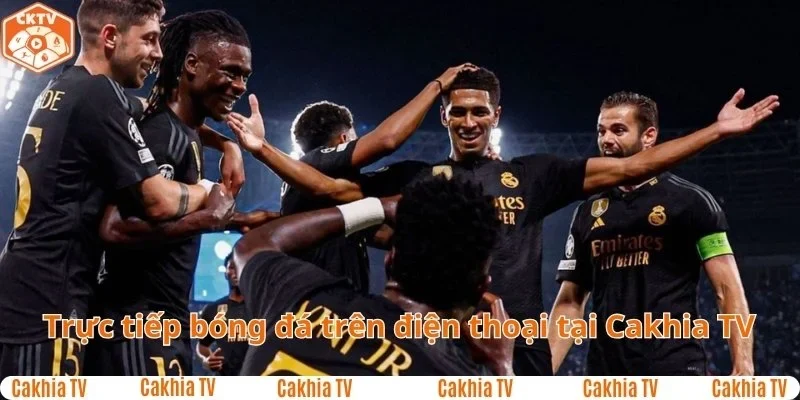 Làm sao để xem trực tiếp bóng đá trên điện thoại cùng Cakhia TV?