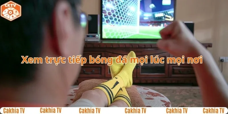 Xem trực tiếp bóng đá mọi lúc mọi nơi cùng Cakhia TV