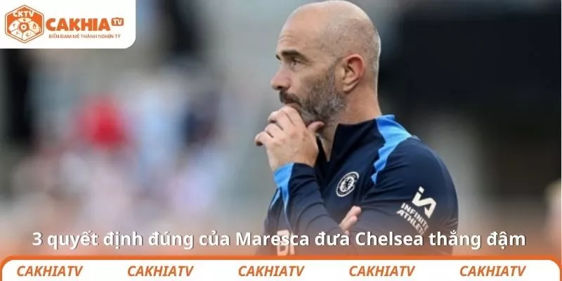 3 quyết định đúng của Maresca đưa Chelsea thắng đậm
