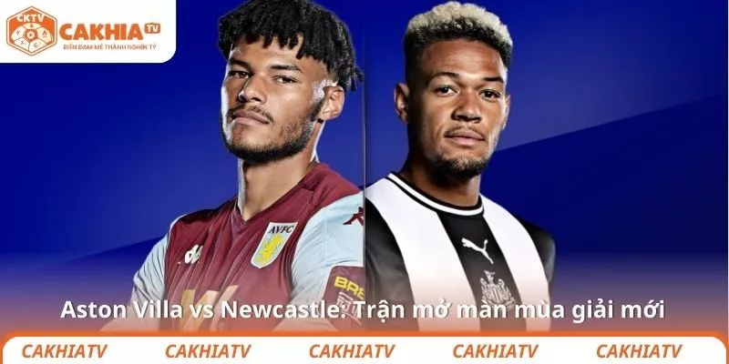 Aston Villa vs Newcastle: Trận mở màn mùa giải mới