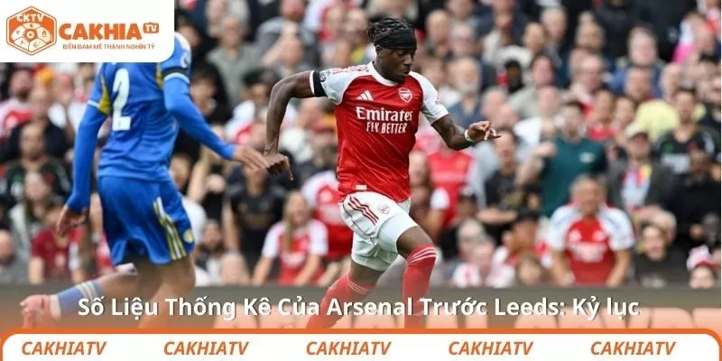 Số Liệu Thống Kê Của Arsenal Trước Leeds: Kỷ lục